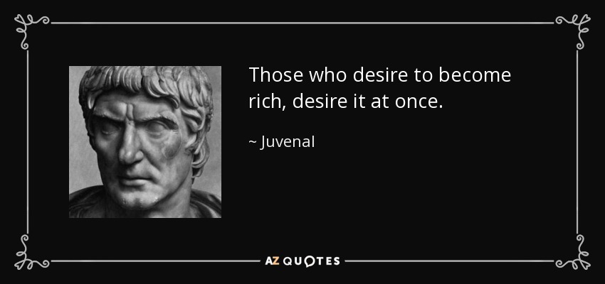 Those who desire to become rich, desire it at once. - Juvenal