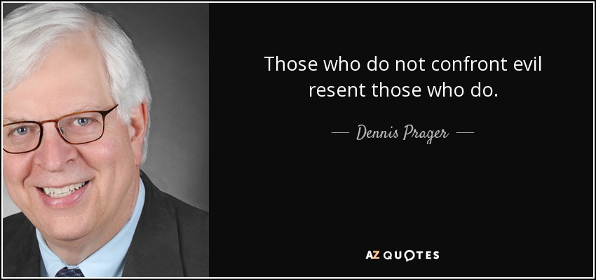 Those who do not confront evil resent those who do. - Dennis Prager