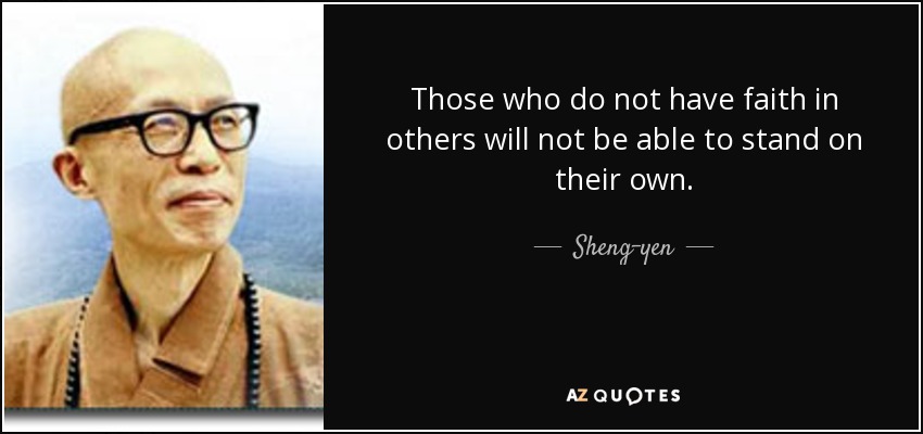 Those who do not have faith in others will not be able to stand on their own. - Sheng-yen