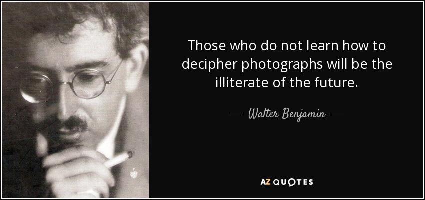 Those who do not learn how to decipher photographs will be the illiterate of the future. - Walter Benjamin