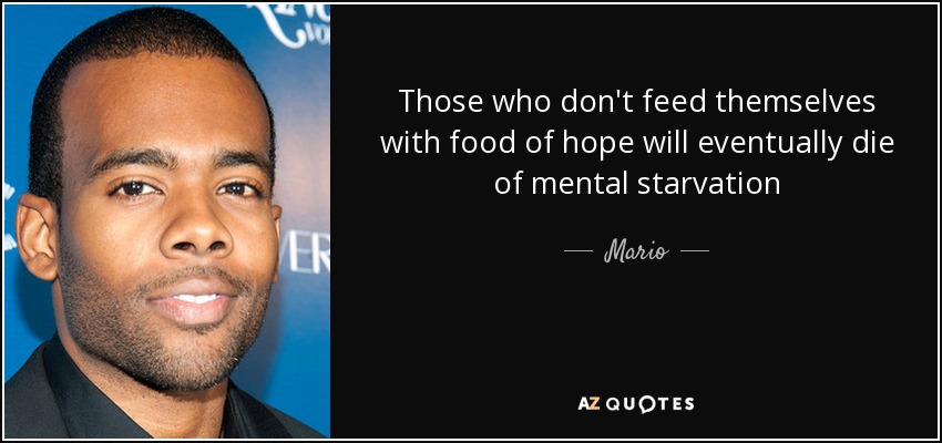 Those who don't feed themselves with food of hope will eventually die of mental starvation - Mario