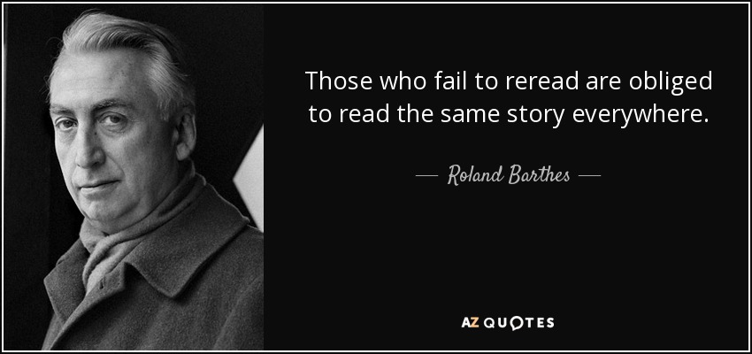 Those who fail to reread are obliged to read the same story everywhere. - Roland Barthes