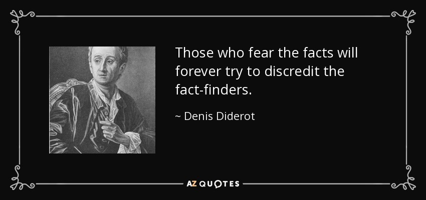 Those who fear the facts will forever try to discredit the fact-finders. - Denis Diderot