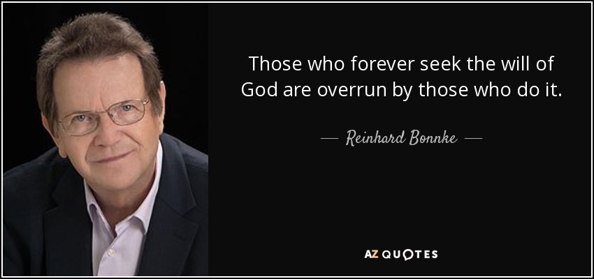 Those who forever seek the will of God are overrun by those who do it. - Reinhard Bonnke