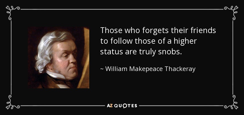 Those who forgets their friends to follow those of a higher status are truly snobs. - William Makepeace Thackeray