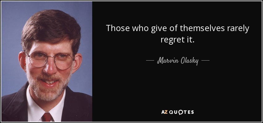 Those who give of themselves rarely regret it. - Marvin Olasky