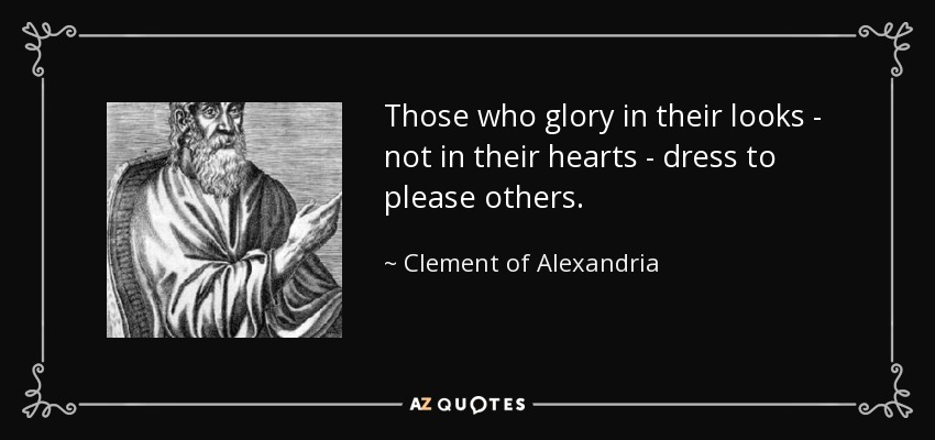Those who glory in their looks - not in their hearts - dress to please others. - Clement of Alexandria
