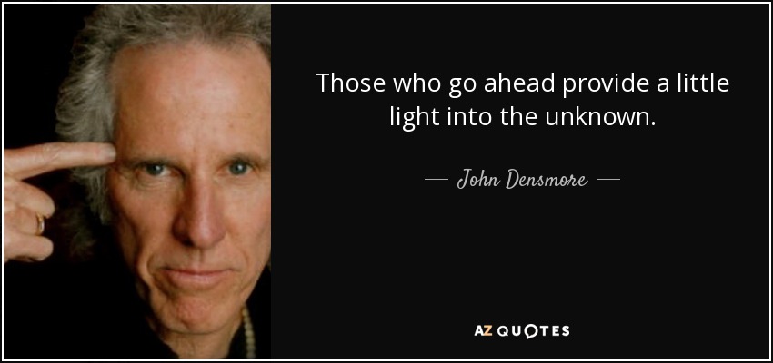 Those who go ahead provide a little light into the unknown. - John Densmore