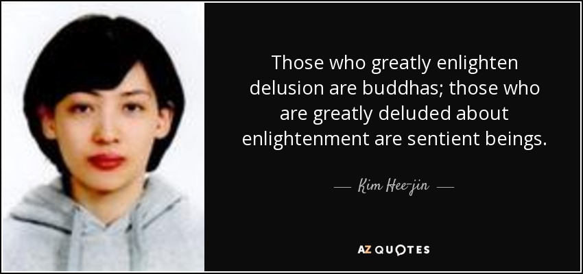 Those who greatly enlighten delusion are buddhas; those who are greatly deluded about enlightenment are sentient beings. - Kim Hee-jin
