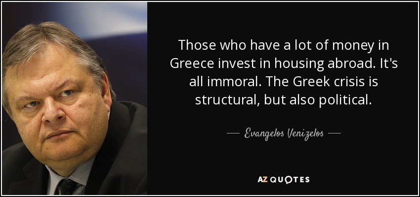 Those who have a lot of money in Greece invest in housing abroad. It's all immoral. The Greek crisis is structural, but also political. - Evangelos Venizelos