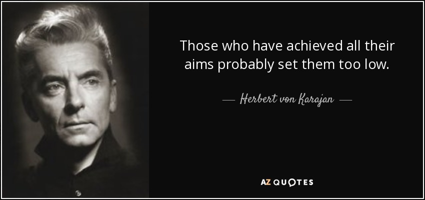 Those who have achieved all their aims probably set them too low. - Herbert von Karajan