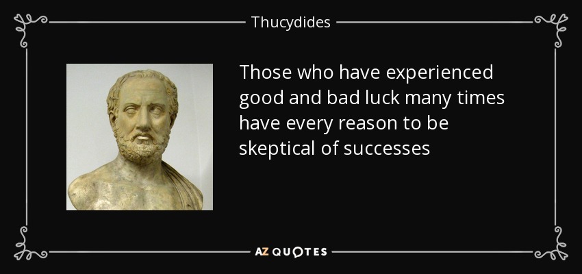 Those who have experienced good and bad luck many times have every reason to be skeptical of successes - Thucydides
