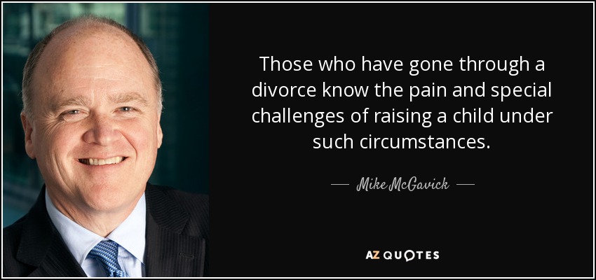 Those who have gone through a divorce know the pain and special challenges of raising a child under such circumstances. - Mike McGavick