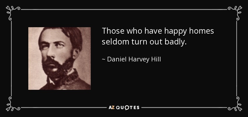Those who have happy homes seldom turn out badly. - Daniel Harvey Hill