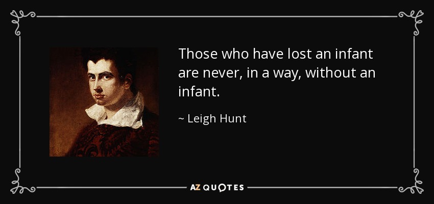 Those who have lost an infant are never, in a way, without an infant. - Leigh Hunt