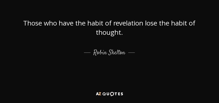 Those who have the habit of revelation lose the habit of thought. - Robin Skelton