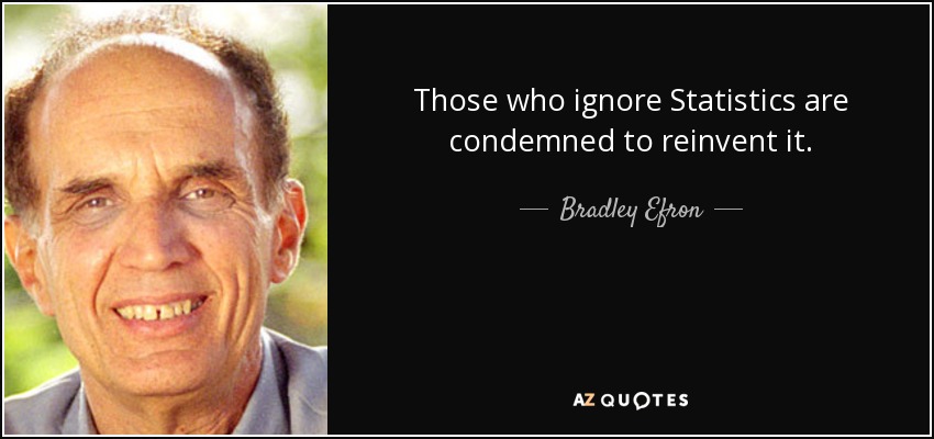 Those who ignore Statistics are condemned to reinvent it. - Bradley Efron