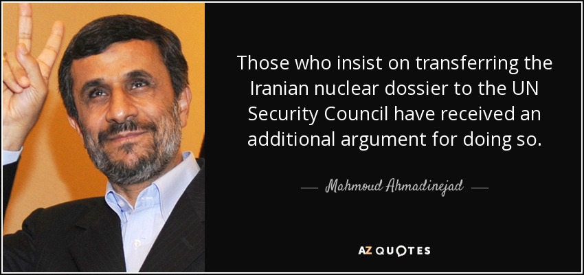 Those who insist on transferring the Iranian nuclear dossier to the UN Security Council have received an additional argument for doing so. - Mahmoud Ahmadinejad