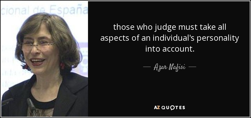 those who judge must take all aspects of an individual's personality into account. - Azar Nafisi