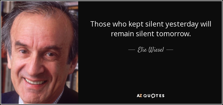 Those who kept silent yesterday will remain silent tomorrow. - Elie Wiesel