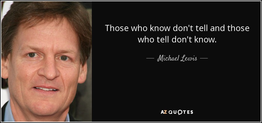 Those who know don't tell and those who tell don't know. - Michael Lewis