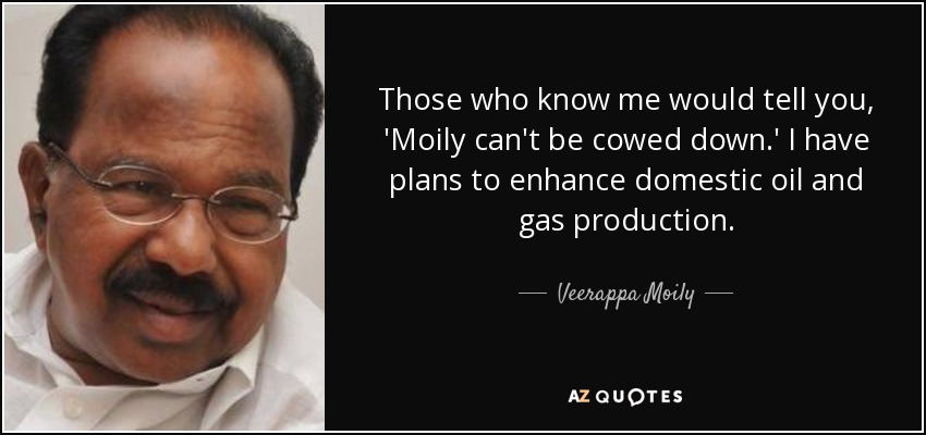 Those who know me would tell you, 'Moily can't be cowed down.' I have plans to enhance domestic oil and gas production. - Veerappa Moily