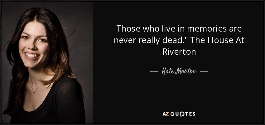 Those who live in memories are never really dead.