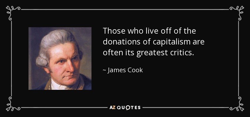 Those who live off of the donations of capitalism are often its greatest critics. - James Cook