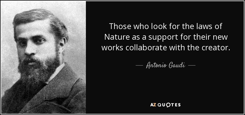 Those who look for the laws of Nature as a support for their new works collaborate with the creator. - Antonio Gaudi