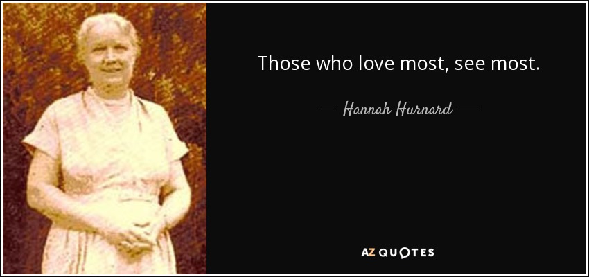 Those who love most, see most. - Hannah Hurnard