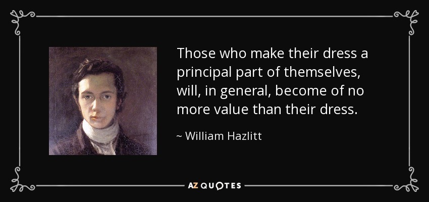 Those who make their dress a principal part of themselves, will, in general, become of no more value than their dress. - William Hazlitt