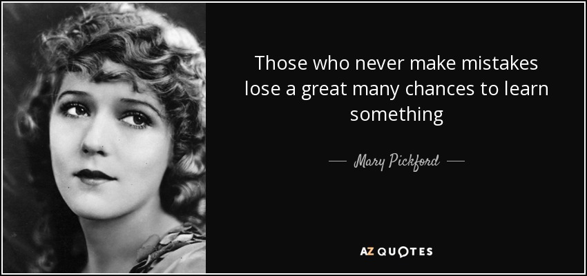 Those who never make mistakes lose a great many chances to learn something - Mary Pickford