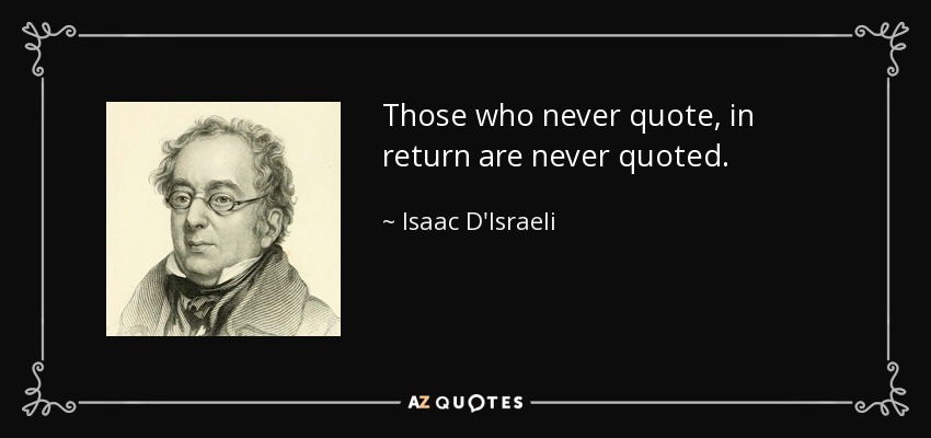 Those who never quote, in return are never quoted. - Isaac D'Israeli