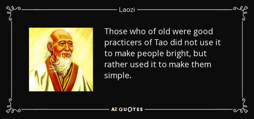 Those who of old were good practicers of Tao did not use it to make people bright, but rather used it to make them simple. - Laozi