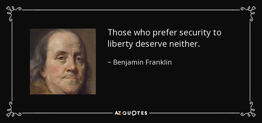 Those who prefer security to liberty deserve neither. - Benjamin Franklin