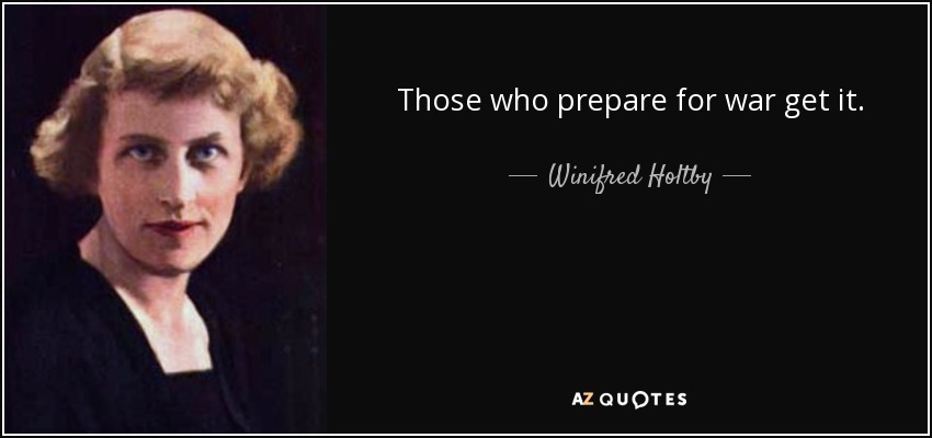 Those who prepare for war get it. - Winifred Holtby