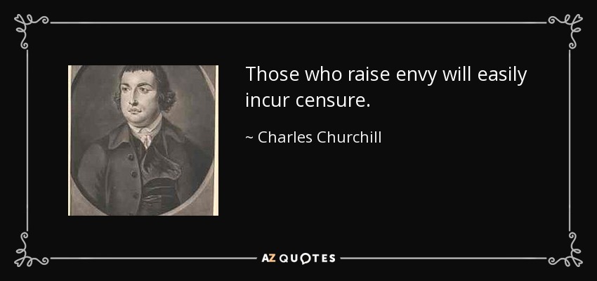 Those who raise envy will easily incur censure. - Charles Churchill