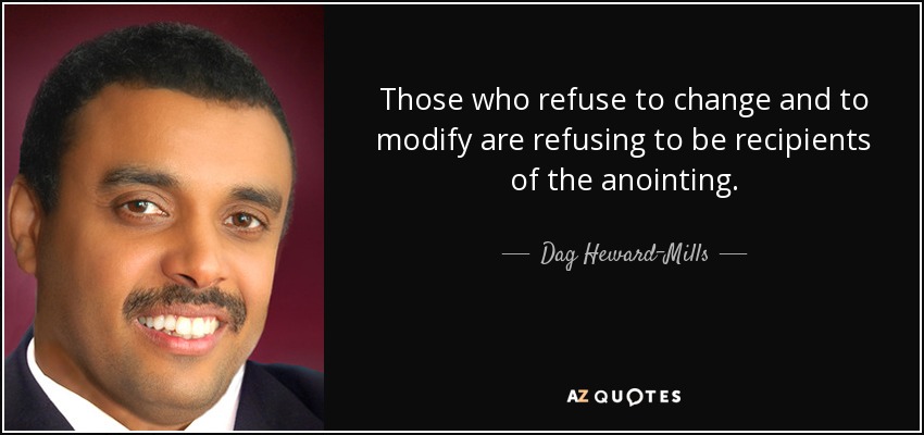 Those who refuse to change and to modify are refusing to be recipients of the anointing. - Dag Heward-Mills
