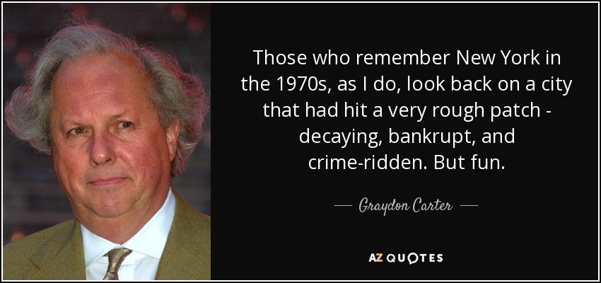 Those who remember New York in the 1970s, as I do, look back on a city that had hit a very rough patch - decaying, bankrupt, and crime-ridden. But fun. - Graydon Carter