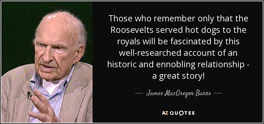 Those who remember only that the Roosevelts served hot dogs to the royals will be fascinated by this well-researched account of an historic and ennobling relationship - a great story! - James MacGregor Burns