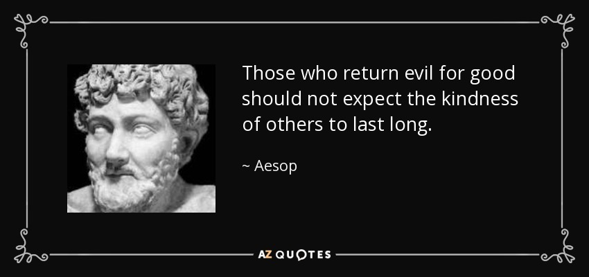 Those who return evil for good should not expect the kindness of others to last long. - Aesop