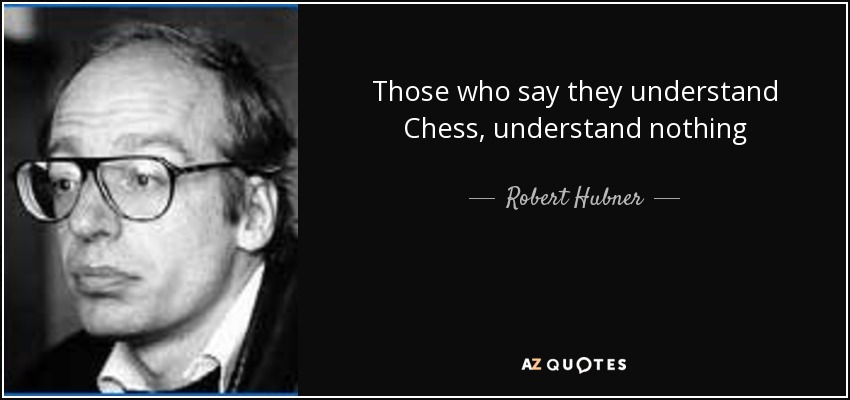 Those who say they understand Chess, understand nothing - Robert Hubner