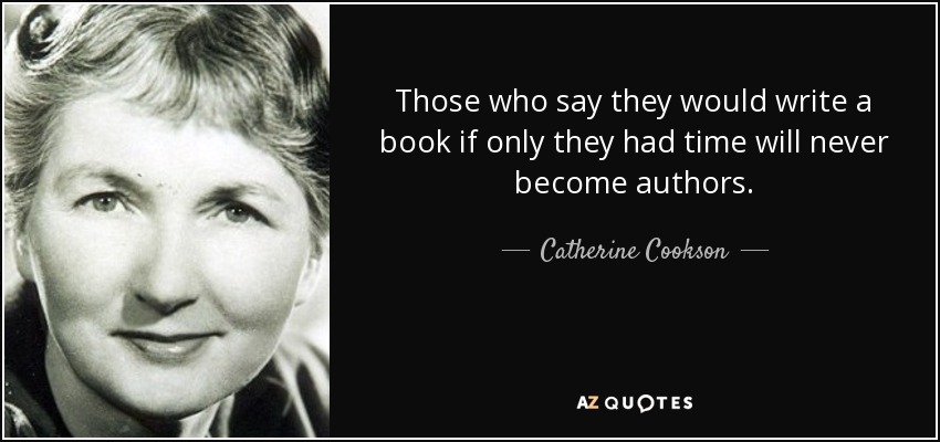 Those who say they would write a book if only they had time will never become authors. - Catherine Cookson