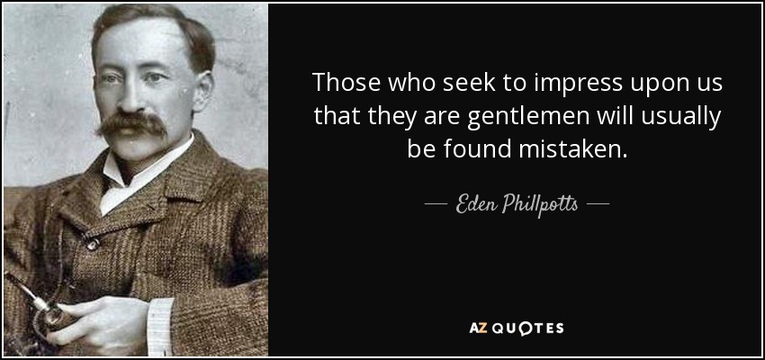 Those who seek to impress upon us that they are gentlemen will usually be found mistaken. - Eden Phillpotts