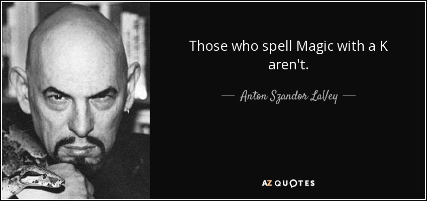 Those who spell Magic with a K aren't. - Anton Szandor LaVey