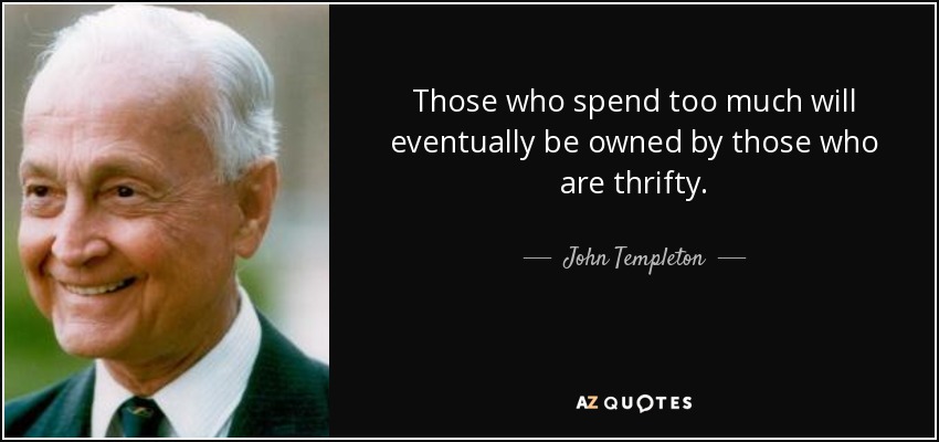 Those who spend too much will eventually be owned by those who are thrifty. - John Templeton