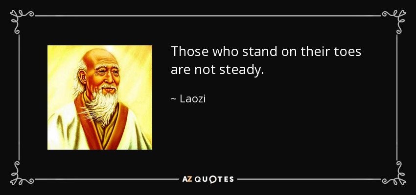 Those who stand on their toes are not steady. - Laozi