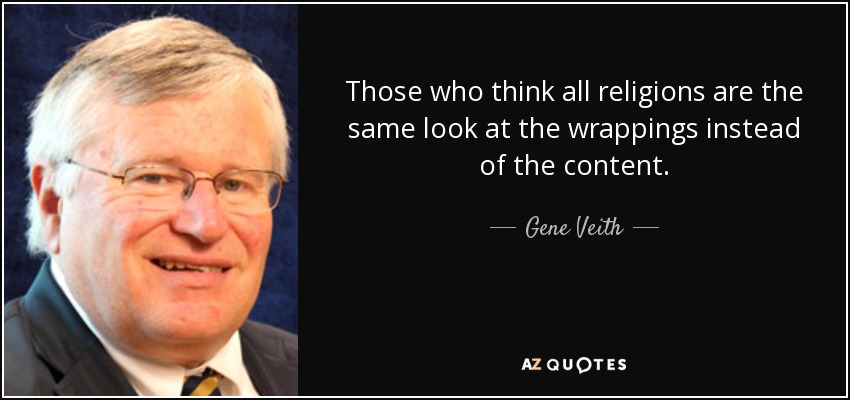 Those who think all religions are the same look at the wrappings instead of the content. - Gene Veith