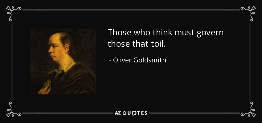 Those who think must govern those that toil. - Oliver Goldsmith