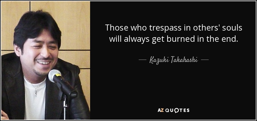 Those who trespass in others' souls will always get burned in the end. - Kazuki Takahashi